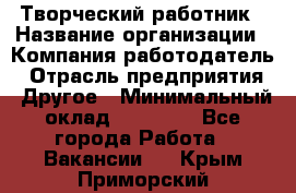 Творческий работник › Название организации ­ Компания-работодатель › Отрасль предприятия ­ Другое › Минимальный оклад ­ 25 000 - Все города Работа » Вакансии   . Крым,Приморский